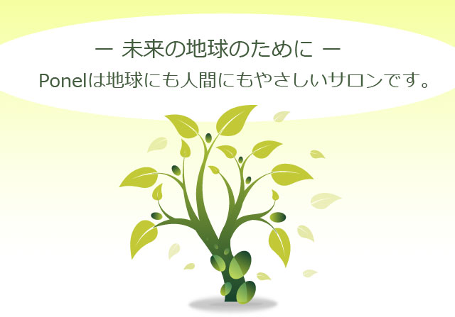 Ponelは地球にも人間にもやさしいサロンです。